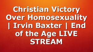 Christian Victory Over Homosexuality | Irvin Baxter | End of the Age LIVE STREAM