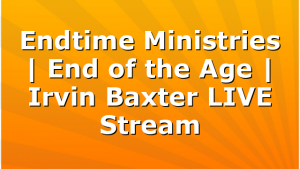 Endtime Ministries | End of the Age | Irvin Baxter LIVE Stream