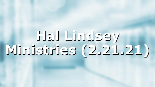 Hal Lindsey Ministries (2.21.21)