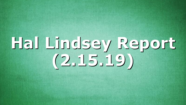 Hal Lindsey Report (2.15.19)