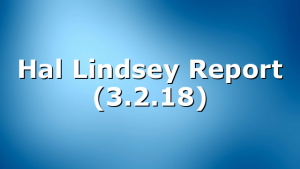 Hal Lindsey Report (3.2.18)