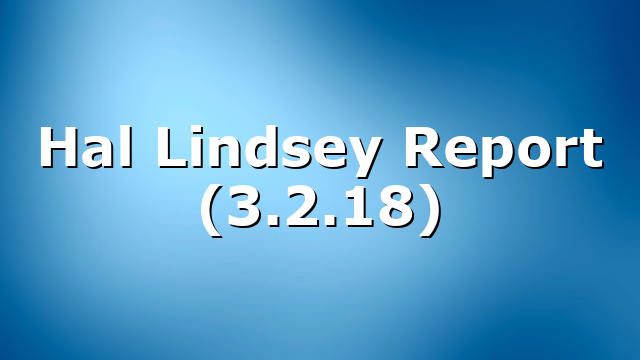 Hal Lindsey Report (3.2.18)