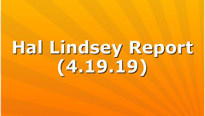 Hal Lindsey Report (4.19.19)