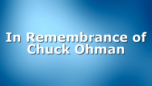 In Remembrance of Chuck Ohman