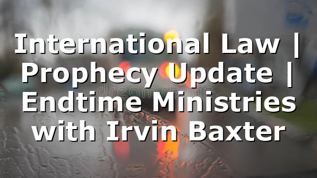 International Law | Prophecy Update | Endtime Ministries with Irvin Baxter