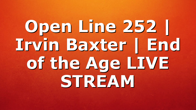 Open Line 252 | Irvin Baxter | End of the Age LIVE STREAM