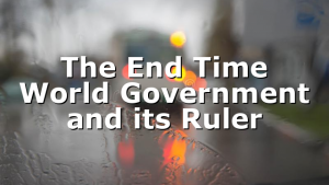 The End Time World Government and its Ruler