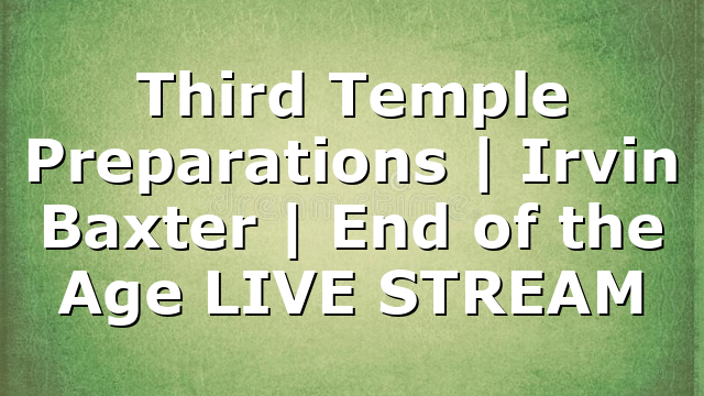 Third Temple Preparations | Irvin Baxter | End of the Age LIVE STREAM