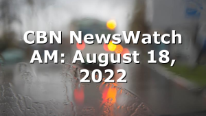 CBN NewsWatch AM: August 18, 2022