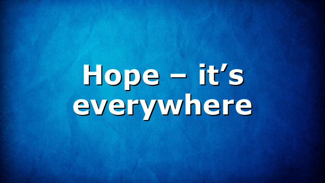 Hope – it’s everywhere