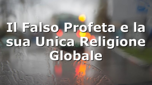 Il Falso Profeta e la sua Unica Religione Globale