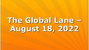 The Global Lane – August 18, 2022