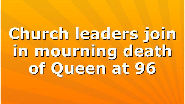 Church leaders join in mourning death of Queen at 96