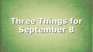 Three Things for September 8