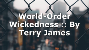 World-Order Wickedness :: By Terry James